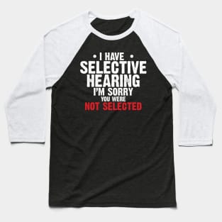 I have Selective Hearing I’m Sorry You were Not Selected Baseball T-Shirt